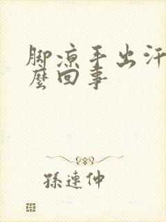 脚凉手出汗是怎么回事