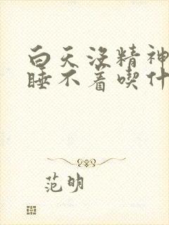 白天没精神晚上睡不着吃什么药