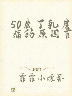 50岁了乳房胀痛的原因有哪些