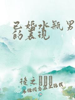 已婚水瓶男爱你的表现