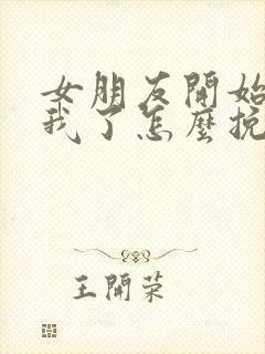 女朋友开始反感我了怎么挽回