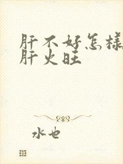 肝不好怎样调理肝火旺