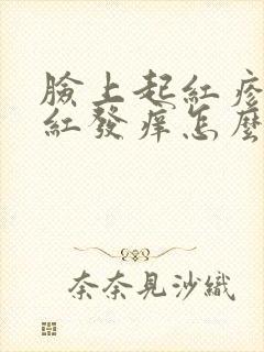 脸上起红疹子发红发痒怎么回事