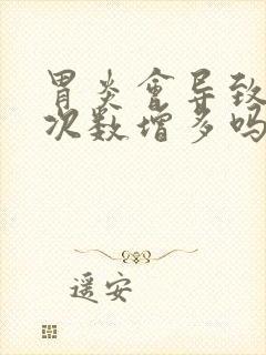 胃炎会导致大便次数增多吗