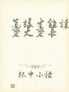 怎样才能让男人变大变长