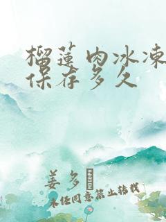 榴莲肉冰冻可以保存多久