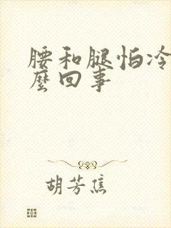 腰和腿怕冷是怎么回事