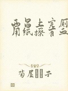 西昌上完厕所后用纸擦有血是怎么回事