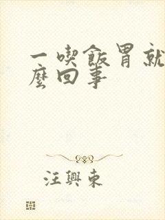 一吃饭胃就疼怎么回事