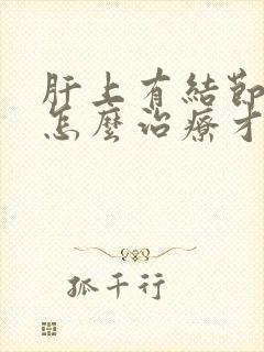 肝上有结节需要怎么治疗才能好