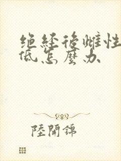 绝经后雌性激素低怎么办