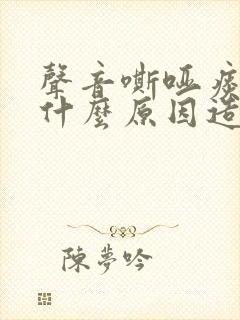 声音嘶哑痰多是什么原因造成的