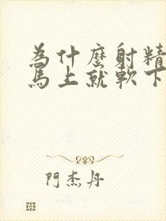 为什么射精出来马上就软下了呢