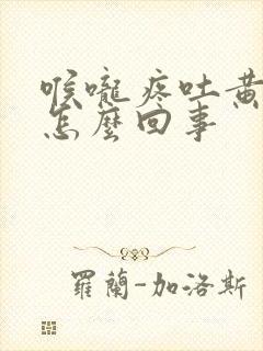 喉咙疼吐黄痰是怎么回事