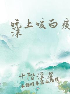 晚上咳白痰带泡沫