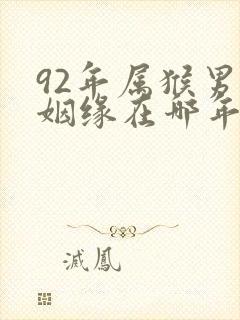 92年属猴男的姻缘在哪年