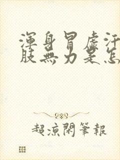 浑身冒虚汗,四肢无力是怎么回事