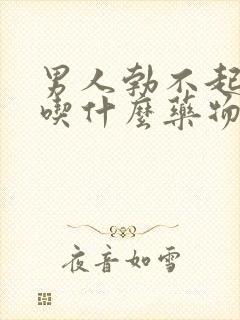 男人勃不起来了吃什么药物治疗中药