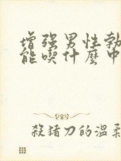 增强男性勃起功能吃什么中药最佳