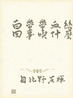 白带带血丝怎么回事吃什么药