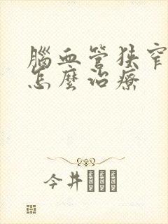 脑血管狭窄硬化怎么治疗