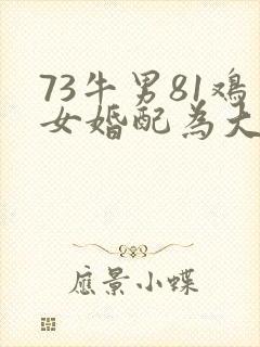 73牛男81鸡女婚配为大忌