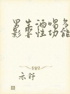 男生酒喝多了会影响性功能吗