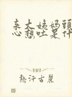 来大姨妈头晕恶心想吐是什么原因