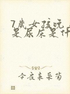 7岁女孩晚上老是尿床是什么原因