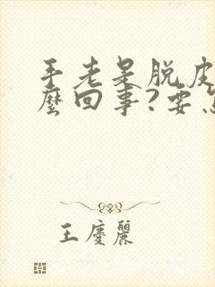 手老是脱皮是怎么回事?要怎么办?