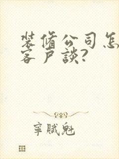 装修公司怎么和客户谈?