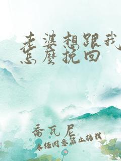 老婆想跟我离婚怎么挽回