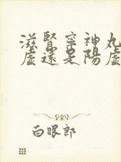 滋肾宁神丸治阴虚还是阳虚