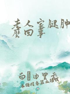 老人家腿肿是怎么回事