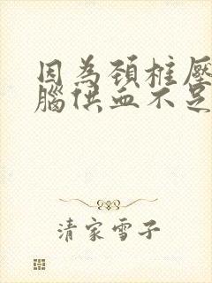 因为颈椎压迫大脑供血不足怎么办