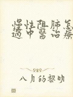 慢性阻肺怎么通过中医治疗