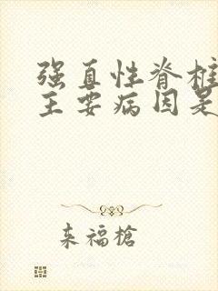 强直性脊椎炎的主要病因是什么