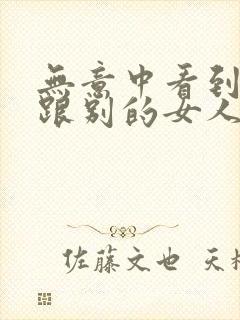 无意中看到老公跟别的女人聊暧昧