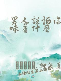 男人说怕你了意味着什么