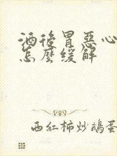 酒后胃恶心想吐怎么缓解