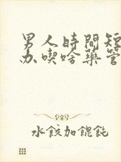 男人时间短怎么办吃啥药管用