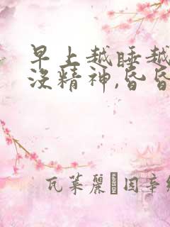 早上越睡越困,没精神,昏昏沉沉