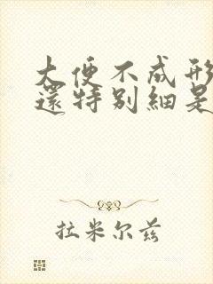 大便不成形有时还特别细是怎么回事?