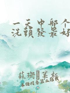 一天中哪个时间洗头发最好