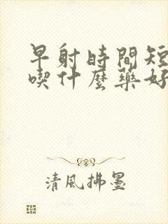 早射时间短不硬吃什么药好呢