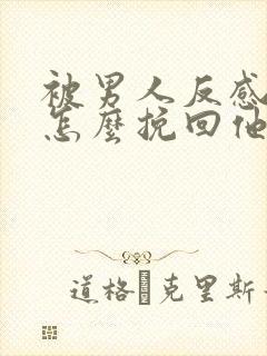 被男人反感了该怎么挽回他