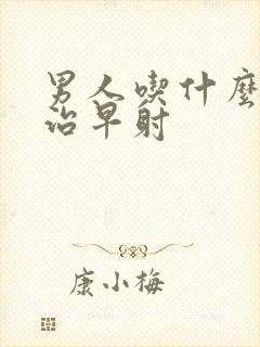 男人吃什么才能治早射