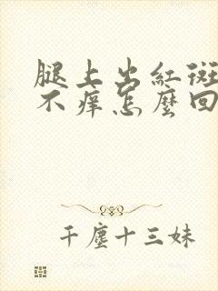 腿上出红斑不疼不痒怎么回事