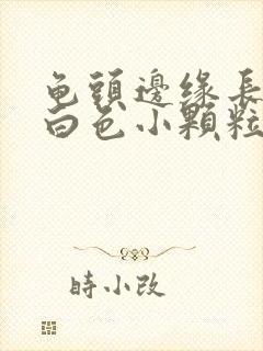 龟头边缘长很多白色小颗粒