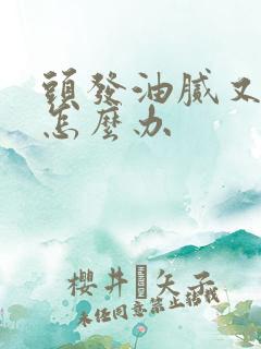 头发油腻又掉发怎么办